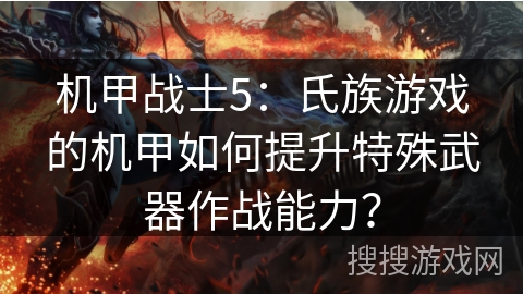 机甲战士5:氏族游戏的机甲如何提升特殊武器作战能力? 机甲战士5:氏族游戏的机甲如何提升特殊武器作战能力?