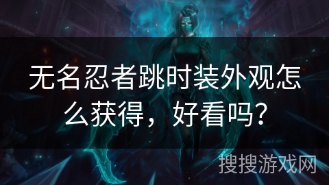 无名忍者跳时装外观怎么获得，好看吗？