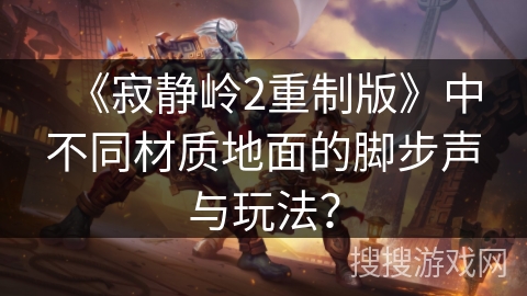 《寂静岭2重制版》中不同材质地面的脚步声与玩法? 《寂静岭2重制版》中不同材质地面的脚步声与玩法?