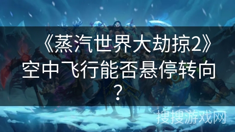 《蒸汽世界大劫掠2》空中飞行能否悬停转向? 《蒸汽世界大劫掠2》空中飞行能否悬停转向?