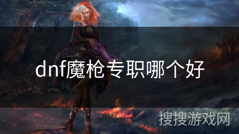 dnf魔枪专职哪个好