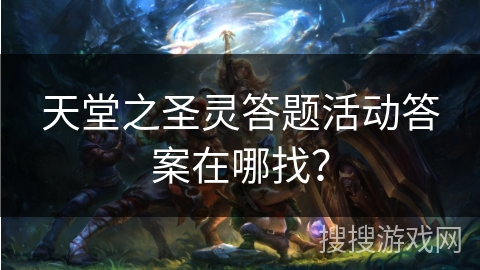 天堂之圣灵答题活动答案在哪找？