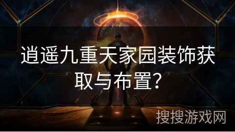 逍遥九重天家园装饰获取与布置？