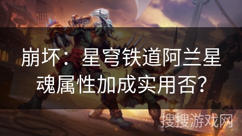 崩坏:星穹铁道阿兰星魂属性加成实用否? 崩坏:星穹铁道阿兰星魂属性加成实用否?