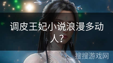 调皮王妃小说浪漫多动人？