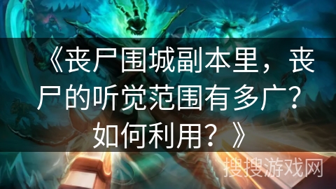 《丧尸围城副本里，丧尸的听觉范围有多广？如何利用？》