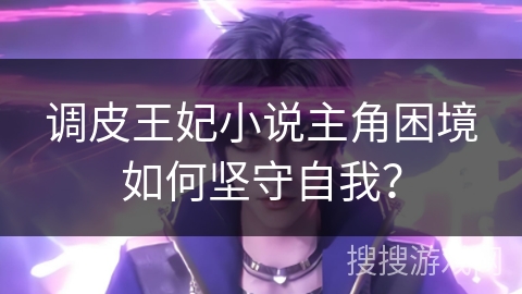调皮王妃小说主角困境如何坚守自我？