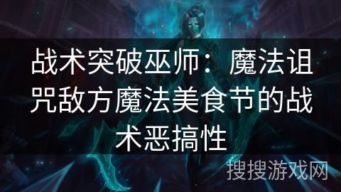 战术突破巫师:魔法诅咒敌方魔法美食节的战术恶搞性 战术突破巫师:魔法诅咒敌方魔法美食节的战术恶搞性