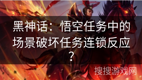 黑神话:悟空任务中的场景破坏任务连锁反应? 黑神话:悟空任务中的场景破坏任务连锁反应?