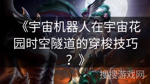 《宇宙机器人在宇宙花园时空隧道的穿梭技巧？》