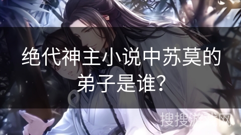 绝代神主小说中苏莫的弟子是谁？