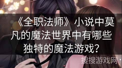 《全职法师》小说中莫凡的魔法世界中有哪些独特的魔法游戏？