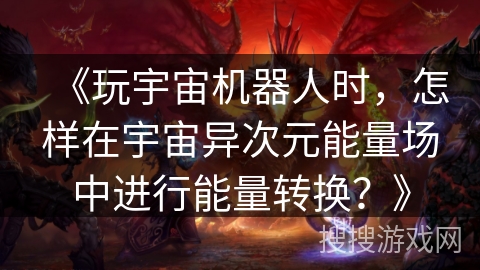 《玩宇宙机器人时，怎样在宇宙异次元能量场中进行能量转换？》