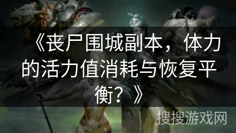 《丧尸围城副本，体力的活力值消耗与恢复平衡？》