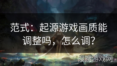范式：起源游戏画质能调整吗，怎么调？