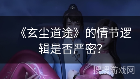 《玄尘道途》的情节逻辑是否严密？