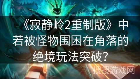 《寂静岭2重制版》中若被怪物围困在角落的绝境玩法突破？