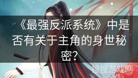 《最强反派系统》中是否有关于主角的身世秘密？