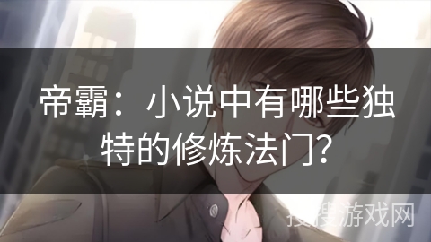 帝霸：小说中有哪些独特的修炼法门？