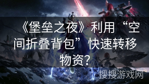 《堡垒之夜》利用“空间折叠背包”快速转移物资？