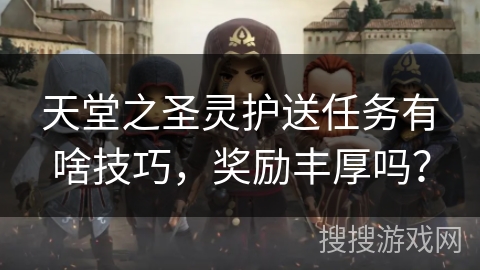 天堂之圣灵护送任务有啥技巧，奖励丰厚吗？