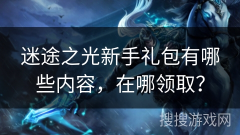 迷途之光新手礼包有哪些内容，在哪领取？