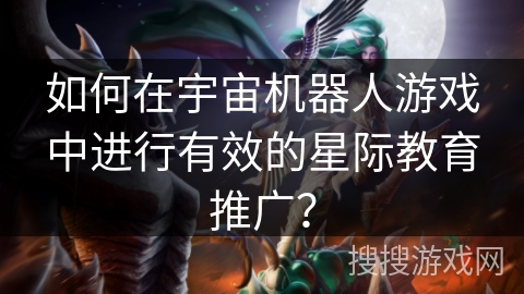 如何在宇宙机器人游戏中进行有效的星际教育推广？