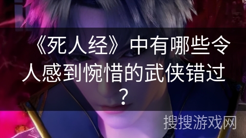 《死人经》中有哪些令人感到惋惜的武侠错过？