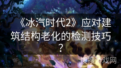 《冰汽时代2》应对建筑结构老化的检测技巧? 《冰汽时代2》应对建筑结构老化的检测技巧?