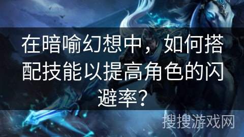 在暗喻幻想中，如何搭配技能以提高角色的闪避率？