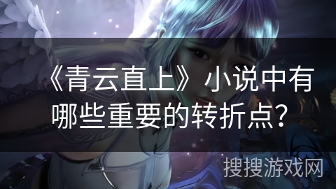 《青云直上》小说中有哪些重要的转折点？