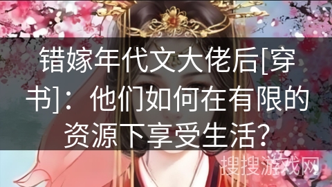 错嫁年代文大佬后[穿书]：他们如何在有限的资源下享受生活？