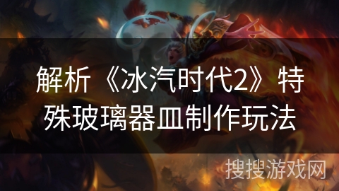 解析《冰汽时代2》特殊玻璃器皿制作玩法