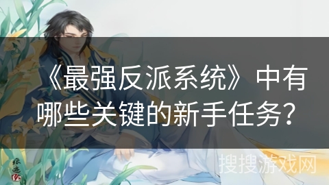 《最强反派系统》中有哪些关键的新手任务？