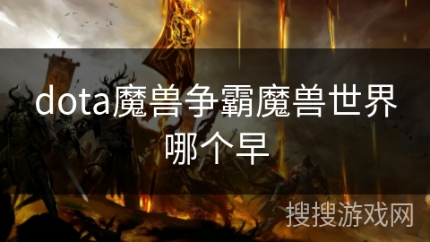 dota魔兽争霸魔兽世界哪个早