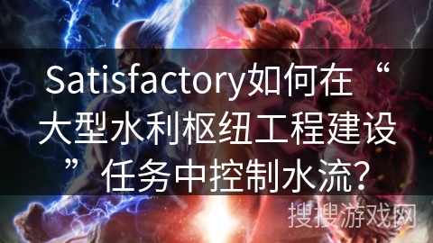 Satisfactory如何在“大型水利枢纽工程建设”任务中控制水流？