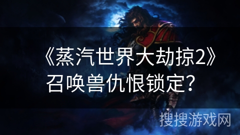 《蒸汽世界大劫掠2》召唤兽仇恨锁定？