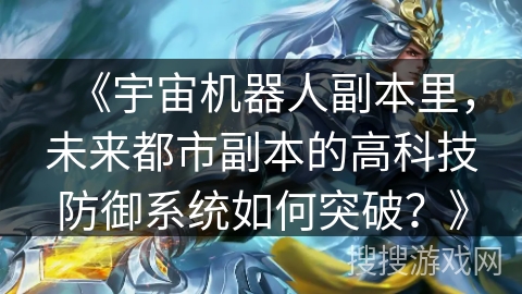 《宇宙机器人副本里，未来都市副本的高科技防御系统如何突破？》
