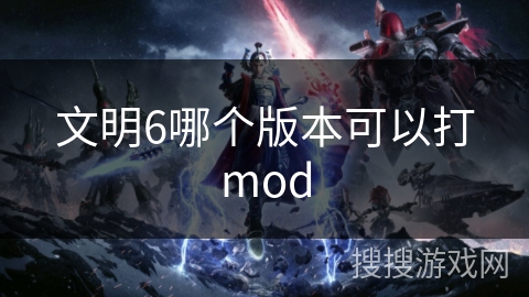 文明6哪个版本可以打mod