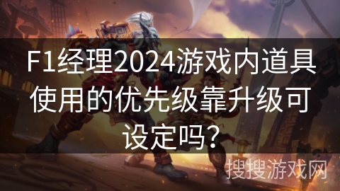 F1经理2024游戏内道具使用的优先级靠升级可设定吗？