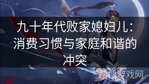 九十年代败家媳妇儿：消费习惯与家庭和谐的冲突