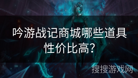 吟游战记商城哪些道具性价比高？