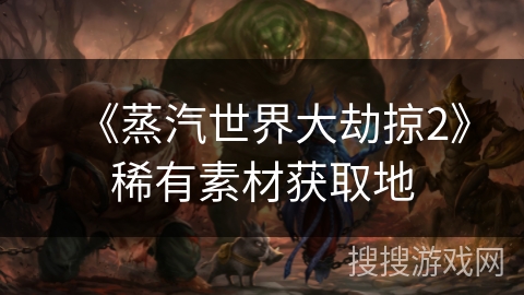 《蒸汽世界大劫掠2》稀有素材获取地