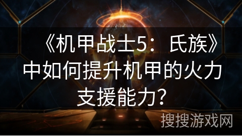 《机甲战士5：氏族》中如何提升机甲的火力支援能力？