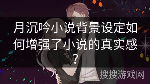 月沉吟小说背景设定如何增强了小说的真实感？