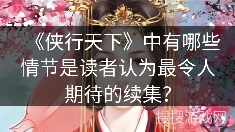 《侠行天下》中有哪些情节是读者认为最令人期待的续集？
