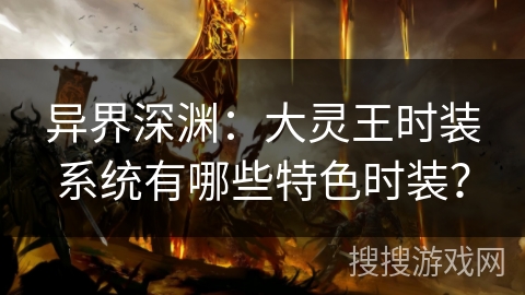 异界深渊：大灵王时装系统有哪些特色时装？