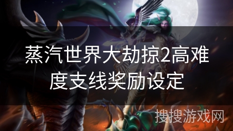 蒸汽世界大劫掠2高难度支线奖励设定