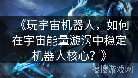 《玩宇宙机器人，如何在宇宙能量漩涡中稳定机器人核心？》
