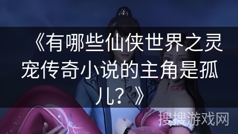 《有哪些仙侠世界之灵宠传奇小说的主角是孤儿？》